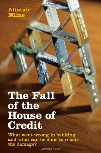 Alistair Milne/The Fall of the House of Credit@ What Went Wrong in Banking and What Can Be Done t